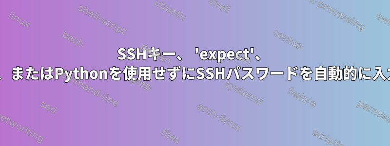 SSHキー、 'expect'、 'sshpass'、またはPythonを使用せずにSSHパスワードを自動的に入力します。