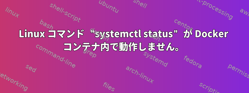 Linux コマンド "systemctl status" が Docker コンテナ内で動作しません。