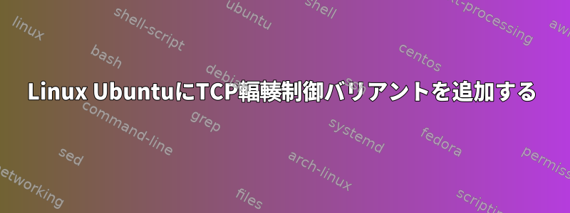 Linux UbuntuにTCP輻輳制御バリアントを追加する