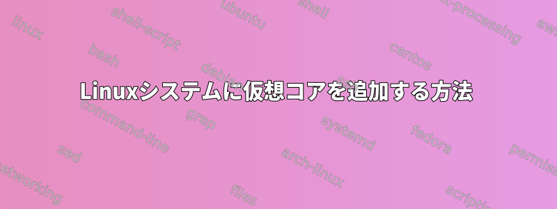 Linuxシステムに仮想コアを追加する方法