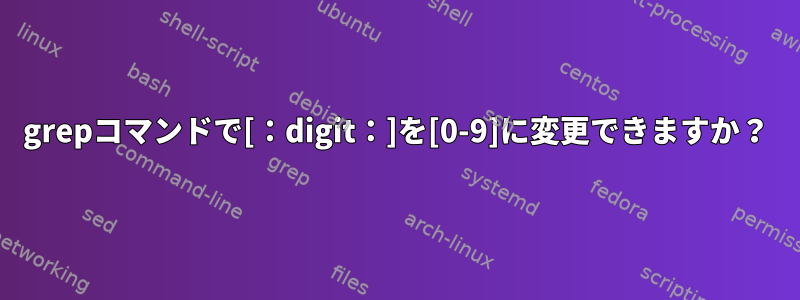 grepコマンドで[：digit：]を[0-9]に変更できますか？