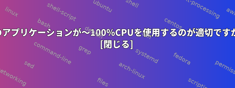 私のアプリケーションが〜100％CPUを使用するのが適切ですか？ [閉じる]