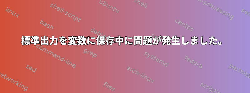 標準出力を変数に保存中に問題が発生しました。