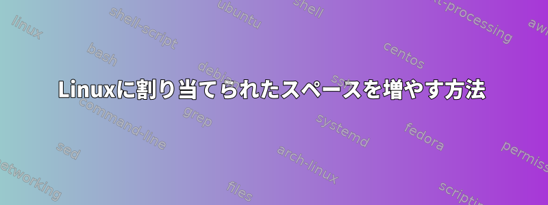 Linuxに割り当てられたスペースを増やす方法