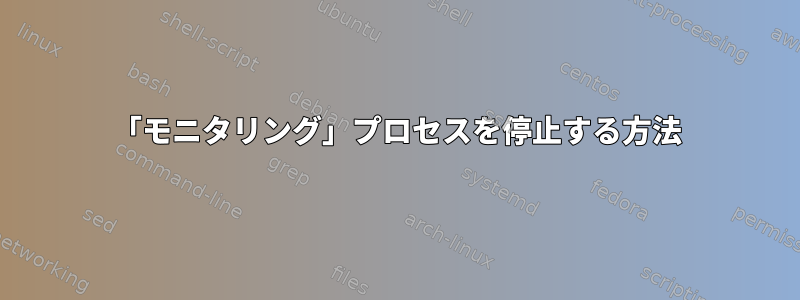 「モニタリング」プロセスを停止する方法