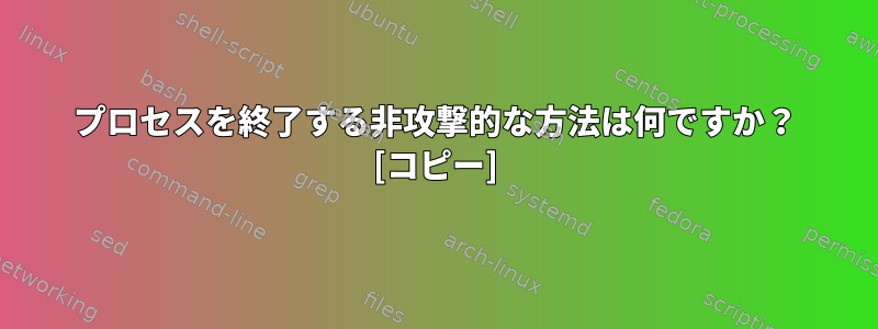 プロセスを終了する非攻撃的な方法は何ですか？ [コピー]