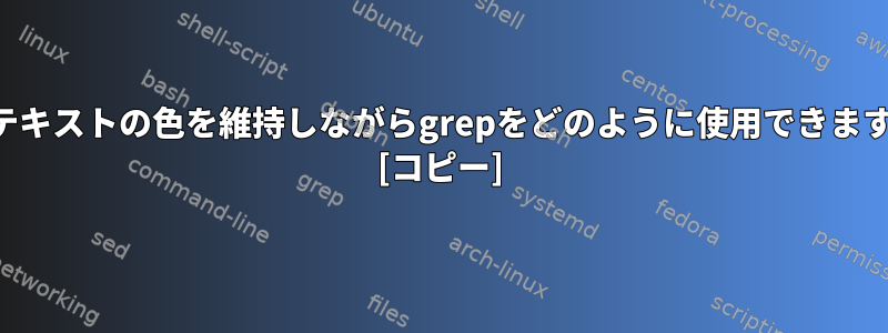 元のテキストの色を維持しながらgrepをどのように使用できますか？ [コピー]