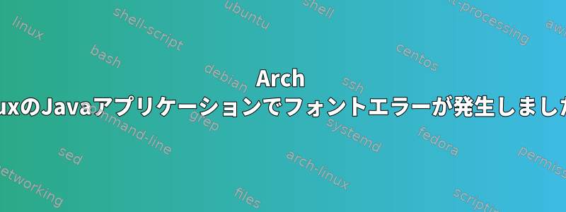 Arch LinuxのJavaアプリケーションでフォントエラーが発生しました。