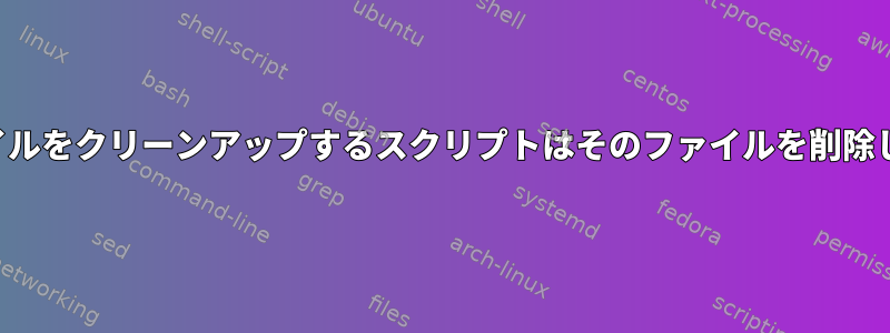 ログファイルをクリーンアップするスクリプトはそのファイルを削除しません。