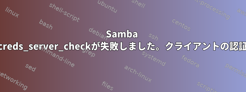 Samba netlogon_creds_server_checkが失敗しました。クライアントの認証要求の拒否