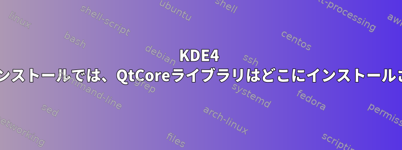 KDE4 Debianのインストールでは、QtCoreライブラリはどこにインストールされますか？