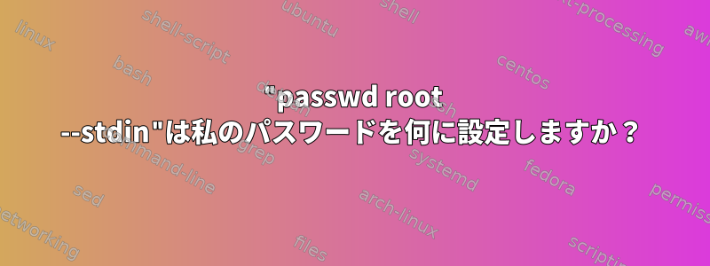 "passwd root --stdin"は私のパスワードを何に設定しますか？