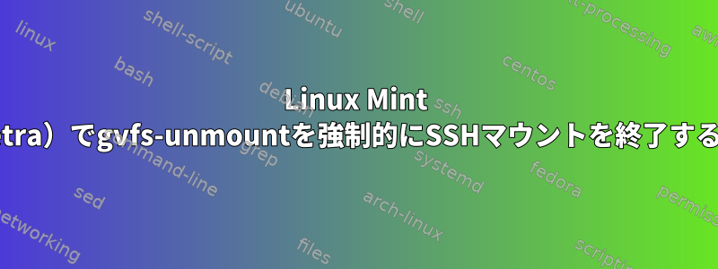 Linux Mint 16（Petra）でgvfs-unmountを強制的にSSHマウントを終了するには？