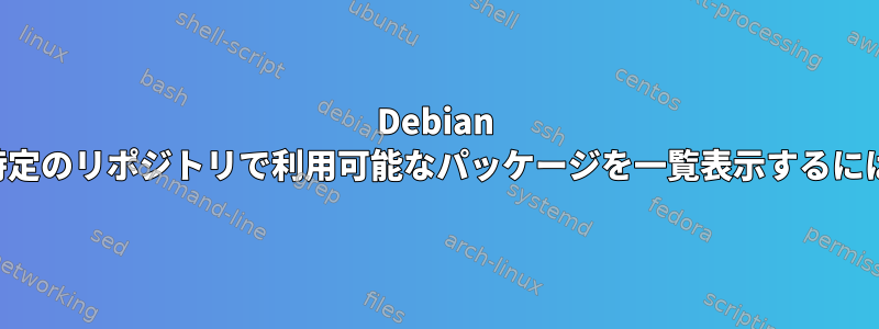 Debian の特定のリポジトリで利用可能なパッケージを一覧表示するには？