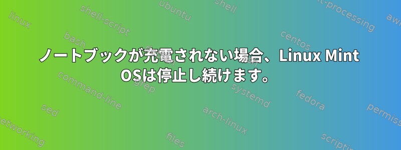 ノートブックが充電されない場合、Linux Mint OSは停止し続けます。