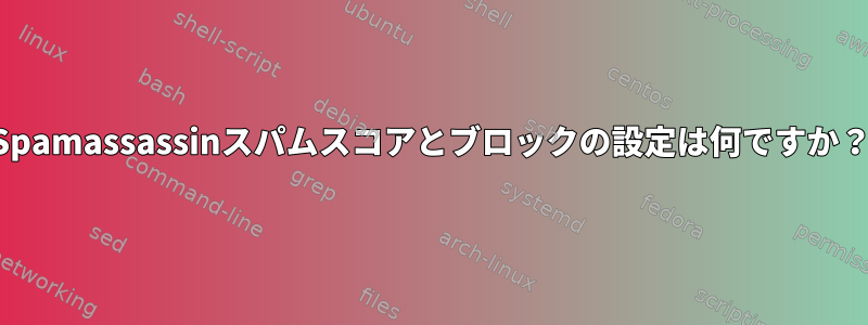 Spamassassinスパムスコアとブロックの設定は何ですか？