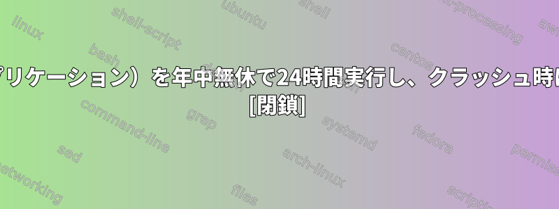 実行可能ファイル（Webアプリケーション）を年中無休で24時間実行し、クラッシュ時に自動的に再起動するには？ [閉鎖]