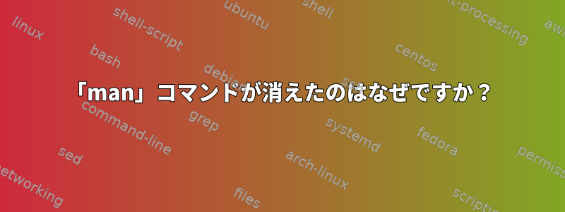 「man」コマンドが消えたのはなぜですか？