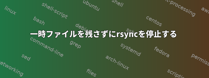 一時ファイルを残さずにrsyncを停止する