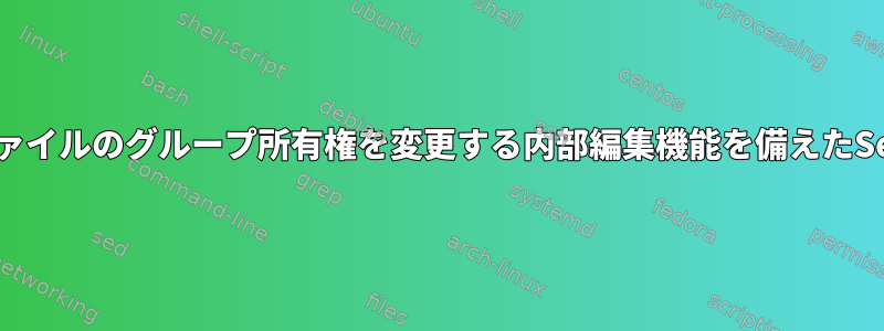 ファイルのグループ所有権を変更する内部編集機能を備えたSed