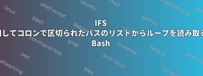 IFS を使用してコロンで区切られたパスのリストからループを読み取る際の Bash