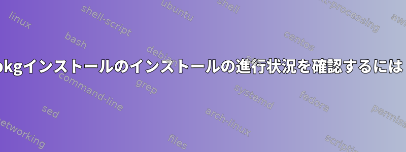 opkgインストールのインストールの進行状況を確認するには？