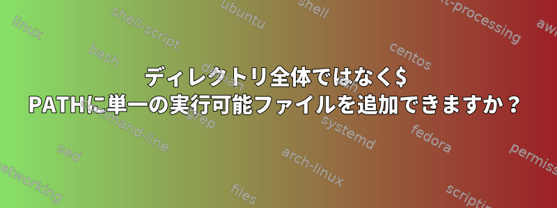 ディレクトリ全体ではなく$ PATHに単一の実行可能ファイルを追加できますか？