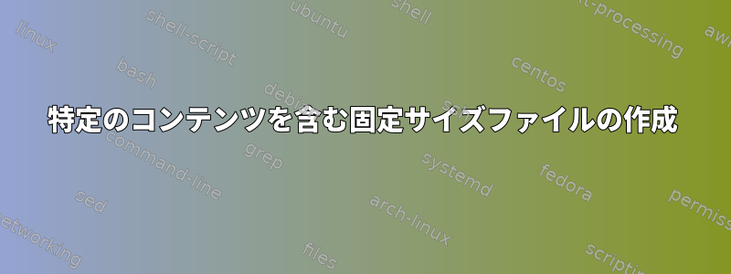 特定のコンテンツを含む固定サイズファイルの作成