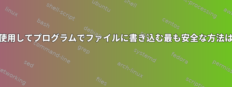 root権限を使用してプログラムでファイルに書き込む最も安全な方法は何ですか？