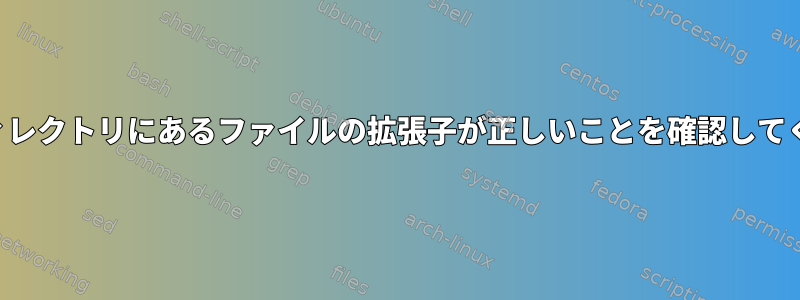 特定のディレクトリにあるファイルの拡張子が正しいことを確認してください。