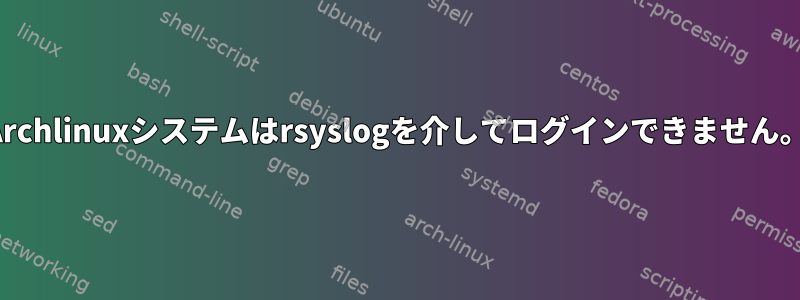 Archlinuxシステムはrsyslogを介してログインできません。