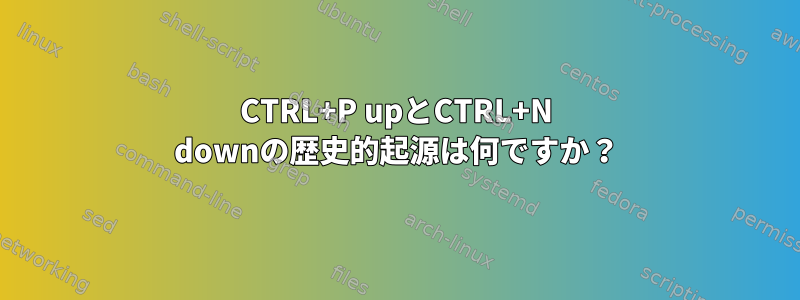 CTRL+P upとCTRL+N downの歴史的起源は何ですか？