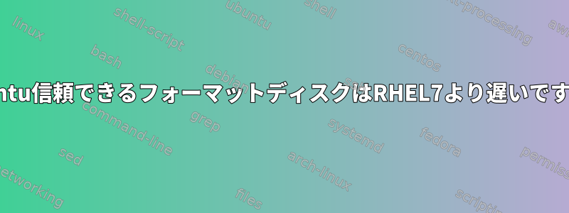 Ubuntu信頼できるフォーマットディスクはRHEL7より遅いですか？