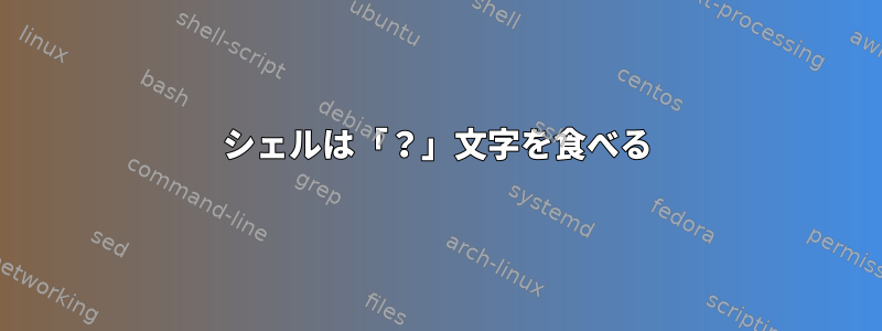 シェルは「？」文字を食べる