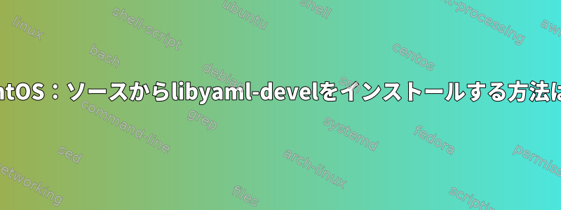 CentOS：ソースからlibyaml-develをインストールする方法は？