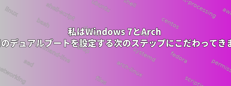 私はWindows 7とArch Linux用のデュアルブートを設定する次のステップにこだわってきました。