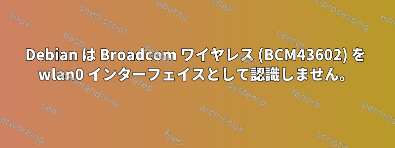 Debian は Broadcom ワイヤレス (BCM43602) を wlan0 インターフェイスとして認識しません。