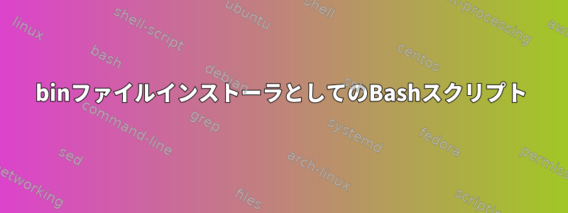 binファイルインストーラとしてのBashスクリプト