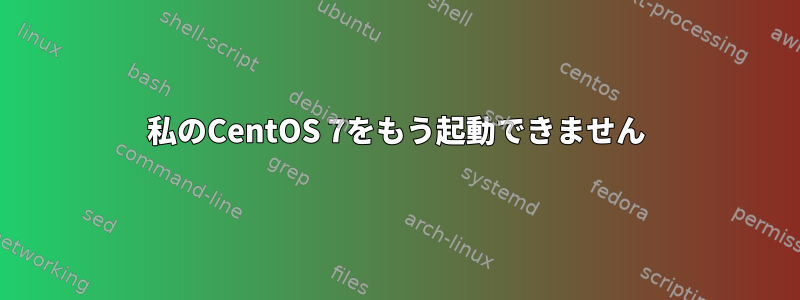 私のCentOS 7をもう起動できません