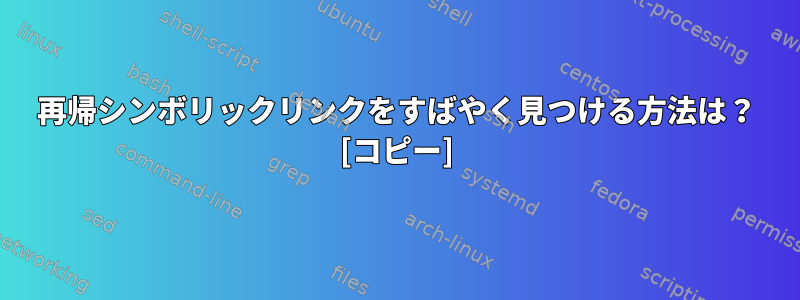 再帰シンボリックリンクをすばやく見つける方法は？ [コピー]