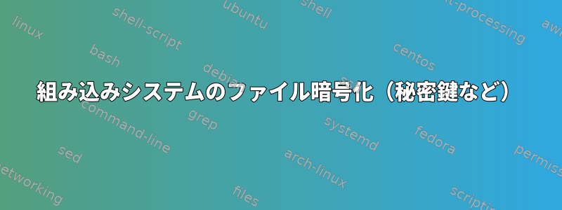 組み込みシステムのファイル暗号化（秘密鍵など）