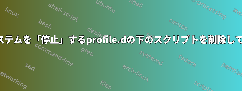 起動時にシステムを「停止」するprofile.dの下のスクリプトを削除してください。