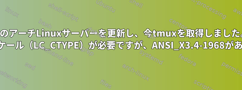 私のアーチLinuxサーバーを更新し、今tmuxを取得しました。 UTF-8ロケール（LC_CTYPE）が必要ですが、ANSI_X3.4-1968があります。