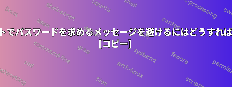 このスクリプトでパスワードを求めるメッセージを避けるにはどうすればよいですか？ [コピー]