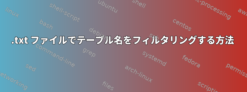 .txt ファイルでテーブル名をフィルタリングする方法