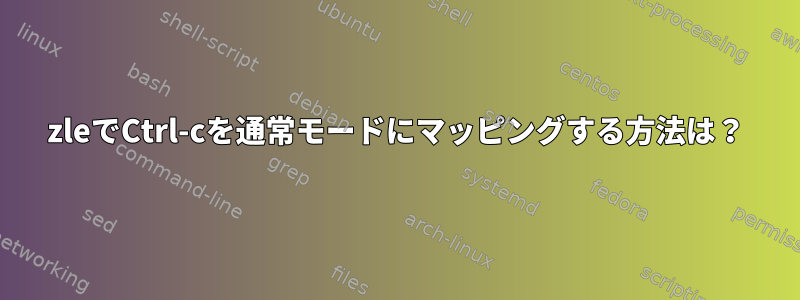 zleでCtrl-cを通常モードにマッピングする方法は？