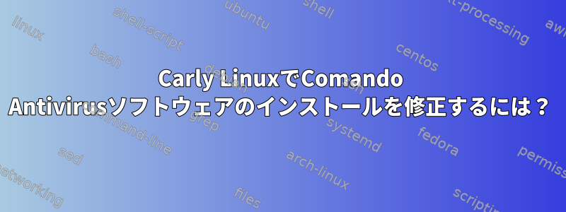 Carly LinuxでComando Antivirusソフトウェアのインストールを修正するには？