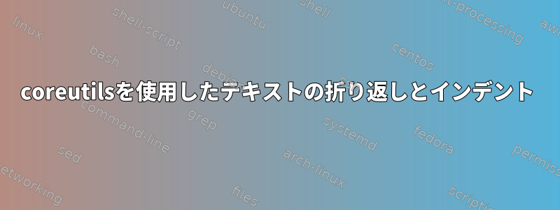 coreutilsを使用したテキストの折り返しとインデント