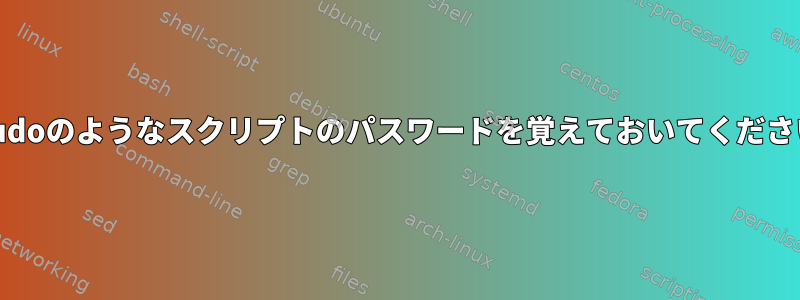 Sudoのようなスクリプトのパスワードを覚えておいてください