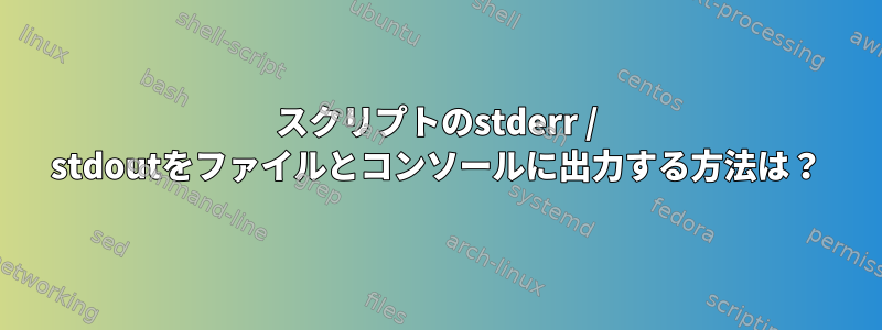 スクリプトのstderr / stdoutをファイルとコンソールに出力する方法は？